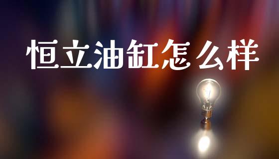 恒立油缸怎么样_https://wap.15771688.com_原油期货直播室_第1张