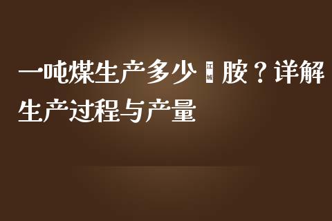 一吨煤生产多少苯胺？详解生产过程与产量_https://wap.15771688.com_道指期货_第1张