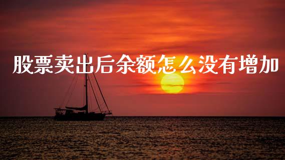 股票卖出后余额怎么没有增加_https://wap.15771688.com_国际期货_第1张