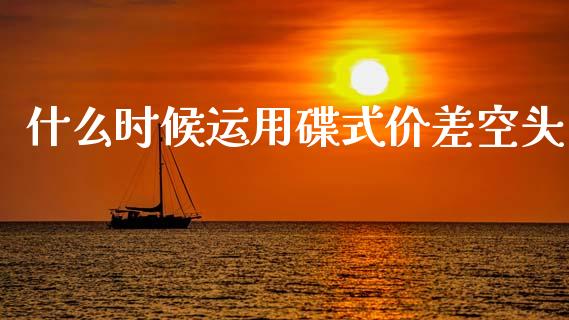 什么时候运用碟式价差空头_https://wap.15771688.com_道指期货_第1张