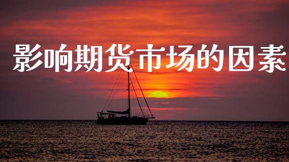 影响期货市场的因素_https://wap.15771688.com_国际期货_第1张
