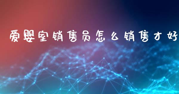 爱婴室销售员怎么销售才好_https://wap.15771688.com_期货手续费一览表_第1张