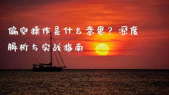 偏空操作是什么意思？深度解析与实战指南_https://wap.15771688.com_国际期货_第1张