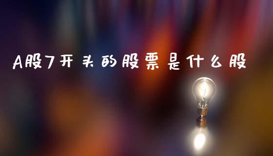 A股7开头的股票是什么股_https://wap.15771688.com_原油期货直播室_第1张