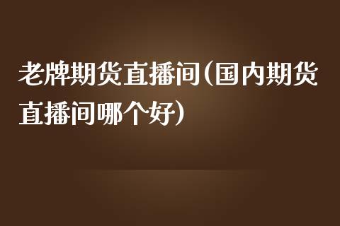 老牌期货直播间(国内期货直播间哪个好)_https://wap.15771688.com_道指期货_第1张