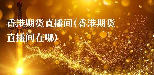 香港期货直播间(香港期货直播间在哪)_国际期货_第1张_原油期货直播室_道指期_期货手续费一览表_国际期货 香港期货直播间(香港期货直播间在哪)_https://wap.15771688.com_国际期货_第1张