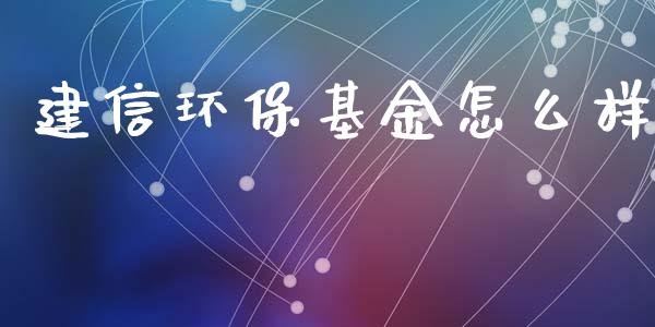 建信环保基金怎么样_https://wap.15771688.com_国际期货_第1张