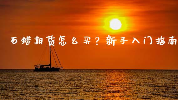 石蜡期货怎么买？新手入门指南_https://wap.15771688.com_道指期货_第1张