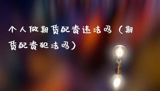 个人做期货配资违法吗（期货配资犯法吗）_https://wap.15771688.com_国际期货_第1张
