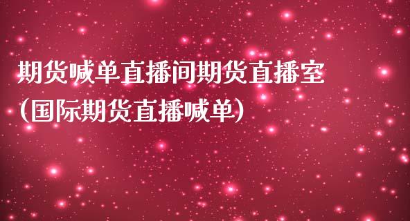 期货喊单直播间期货直播室(国际期货直播喊单)_https://wap.15771688.com_期货手续费一览表_第1张