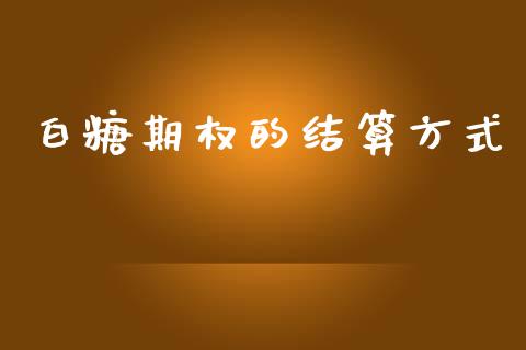 白糖期权的结算方式_https://wap.15771688.com_原油期货直播室_第1张
