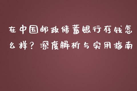 在中国邮政储蓄银行存钱怎么样？深度解析与实用指南_https://wap.15771688.com_国际期货_第1张