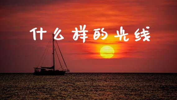 什么样的光线_https://wap.15771688.com_国际期货_第1张