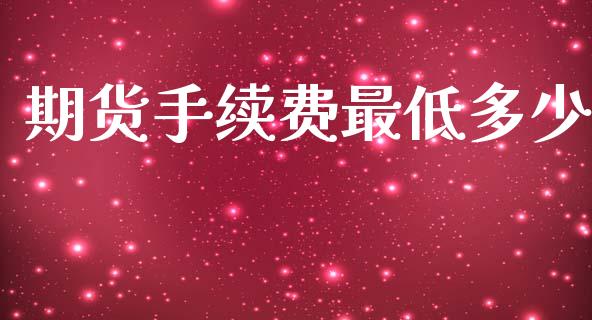 期货手续费最低多少_https://wap.15771688.com_期货手续费一览表_第1张