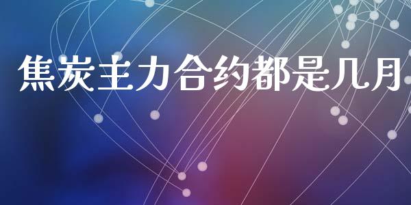 焦炭主力合约都是几月_https://wap.15771688.com_国际期货_第1张