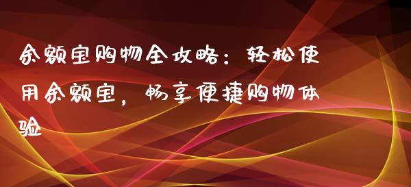 余额宝购物全攻略：轻松使用余额宝，畅享便捷购物体验_https://wap.15771688.com_期货手续费一览表_第1张