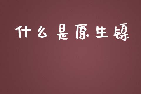 什么是原生镍_道指期货_第1张_原油期货直播室_道指期_期货手续费一览表_国际期货 什么是原生镍_https://wap.15771688.com_道指期货_第1张