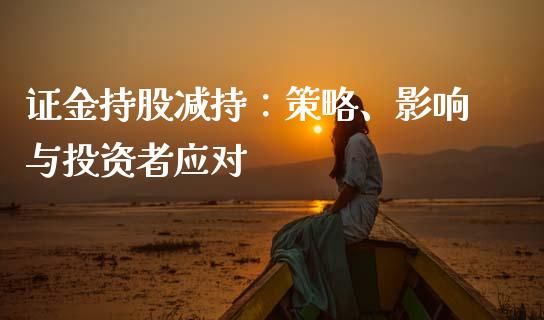 证金持股减持：策略、影响与投资者应对_https://wap.15771688.com_原油期货直播室_第1张