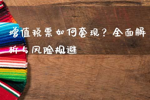 增值税票如何套现？全面解析与风险规避_https://wap.15771688.com_道指期货_第1张