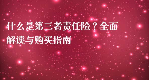 什么是第三者责任险？全面解读与购买指南_https://wap.15771688.com_原油期货直播室_第1张