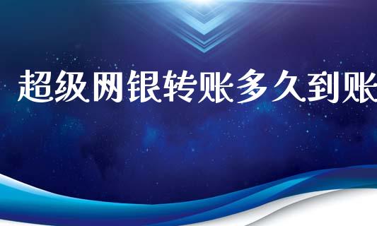 超级网银转账多久到账_https://wap.15771688.com_国际期货_第1张