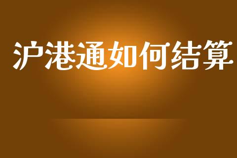 沪港通如何结算_https://wap.15771688.com_原油期货直播室_第1张