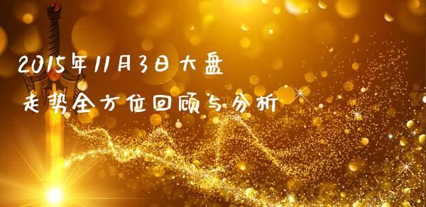 2015年11月3日大盘走势全方位回顾与分析_https://wap.15771688.com_期货手续费一览表_第1张