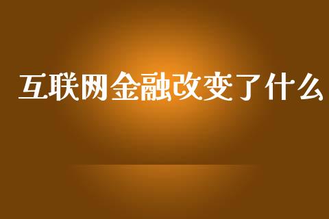 互联网金融改变了什么_https://wap.15771688.com_期货手续费一览表_第1张