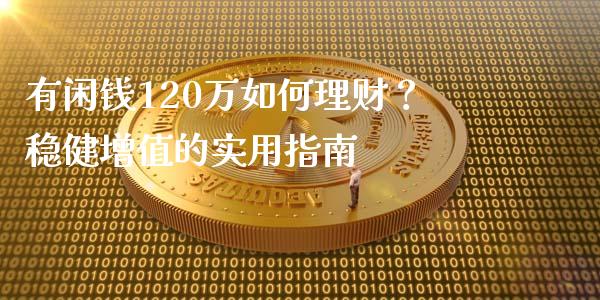 有闲钱120万如何理财？稳健增值的实用指南_https://wap.15771688.com_期货手续费一览表_第1张
