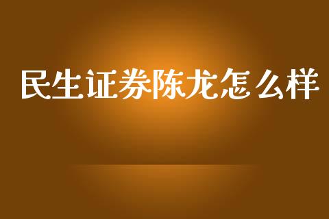 民生证券陈龙怎么样_https://wap.15771688.com_道指期货_第1张