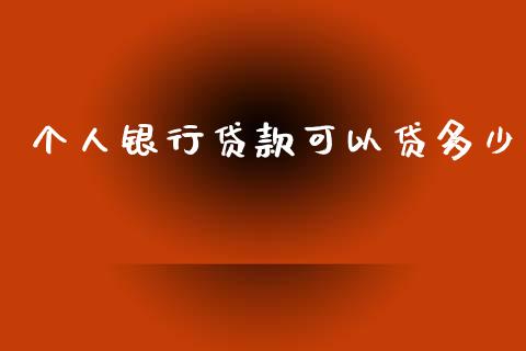 个人银行贷款可以贷多少_https://wap.15771688.com_原油期货直播室_第1张