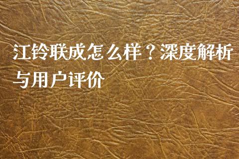 江铃联成怎么样？深度解析与用户评价_https://wap.15771688.com_道指期货_第1张