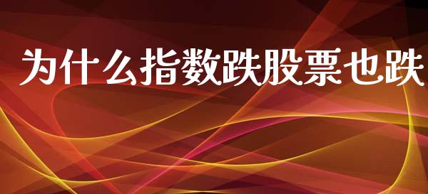 为什么指数跌股票也跌_https://wap.15771688.com_国际期货_第1张