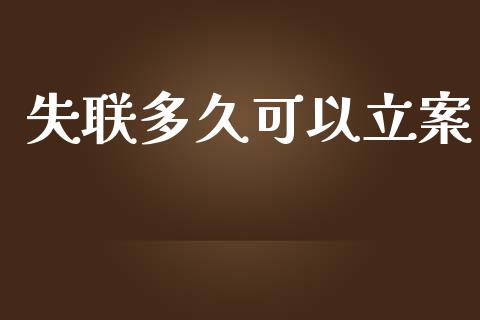 失联多久可以立案_https://wap.15771688.com_期货手续费一览表_第1张