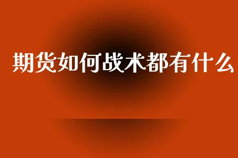 期货如何战术都有什么_https://wap.15771688.com_期货手续费一览表_第1张