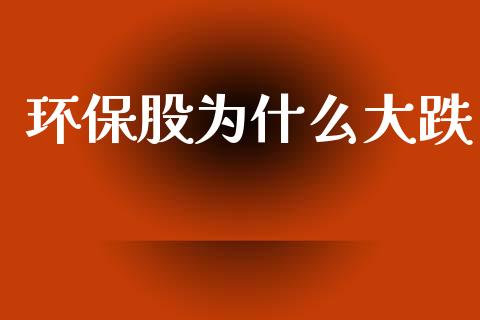 环保股为什么大跌_https://wap.15771688.com_国际期货_第1张