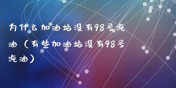 为什么加油站没有98号汽油(有些加油站没有98号汽油)_期货手续费一览表_第1张_原油期货直播室_道指期_期货手续费一览表_国际期货 为什么加油站没有98号汽油(有些加油站没有98号汽油)_https://wap.15771688.com_期货手续费一览表_第1张