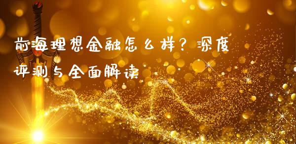 前海理想金融怎么样？深度评测与全面解读_https://wap.15771688.com_期货手续费一览表_第1张