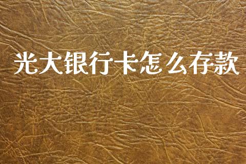 光大银行卡怎么存款_https://wap.15771688.com_国际期货_第1张