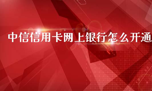 中信信用卡网上银行怎么开通_https://wap.15771688.com_道指期货_第1张