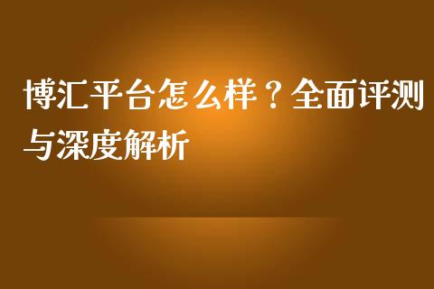 博汇平台怎么样？全面评测与深度解析_https://wap.15771688.com_道指期货_第1张