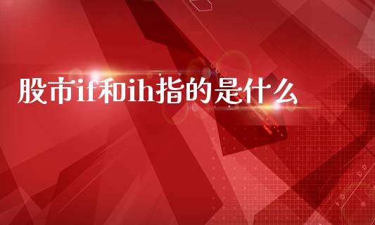 股市if和ih指的是什么_https://wap.15771688.com_期货手续费一览表_第1张
