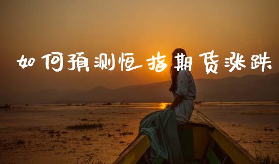 如何预测恒指期货涨跌_https://wap.15771688.com_国际期货_第1张