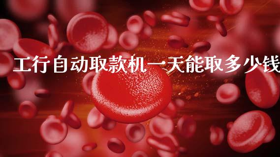 工行自动取款机一天能取多少钱_https://wap.15771688.com_道指期货_第1张