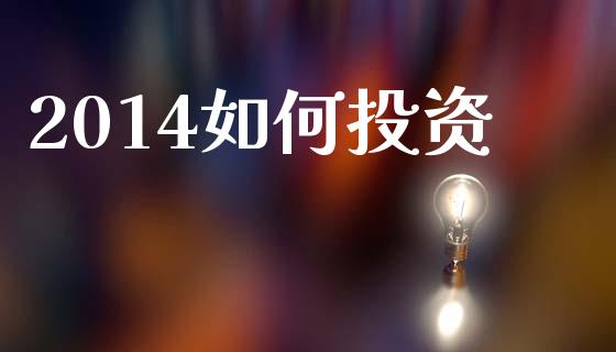 2014如何投资_https://wap.15771688.com_原油期货直播室_第1张