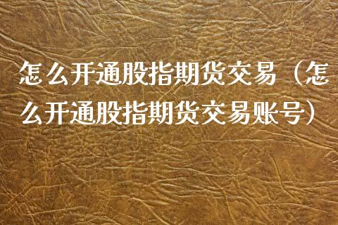 怎么开通股指期货交易(怎么开通股指期货交易账号)_期货手续费一览表_第1张_原油期货直播室_道指期_期货手续费一览表_国际期货 怎么开通股指期货交易(怎么开通股指期货交易账号)_https://wap.15771688.com_期货手续费一览表_第1张