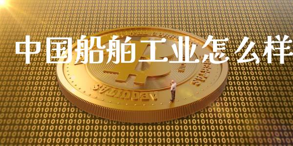 中国船舶工业怎么样_https://wap.15771688.com_道指期货_第1张