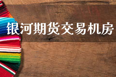 银河期货交易机房_https://wap.15771688.com_原油期货直播室_第1张