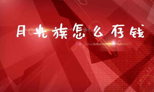 月光族怎么存钱_https://wap.15771688.com_期货手续费一览表_第1张