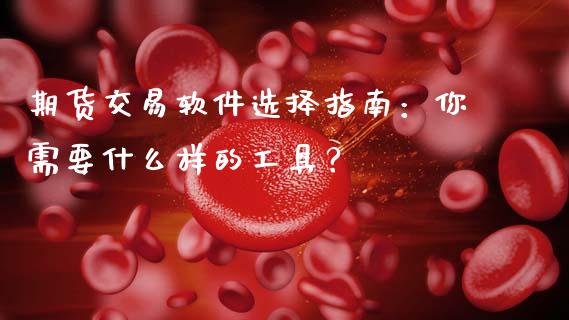 期货交易软件选择指南：你需要什么样的工具？_https://wap.15771688.com_期货手续费一览表_第1张